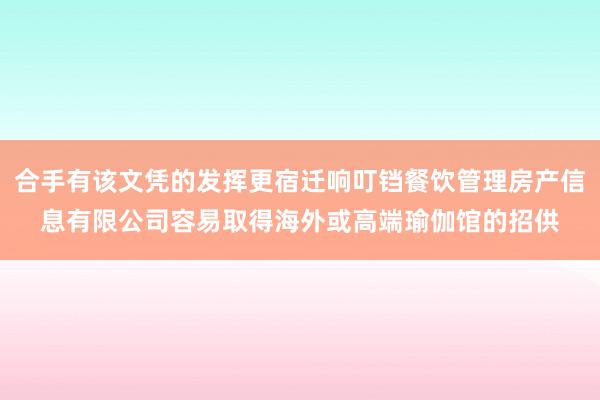 合手有该文凭的发挥更宿迁响叮铛餐饮管理房产信息有限公司容易取得海外或高端瑜伽馆的招供